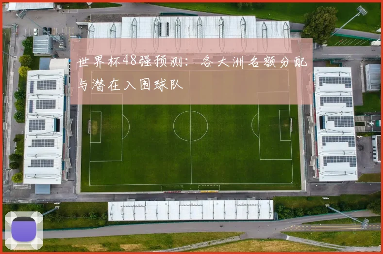 世界杯48强预测：各大洲名额分配与潜在入围球队
