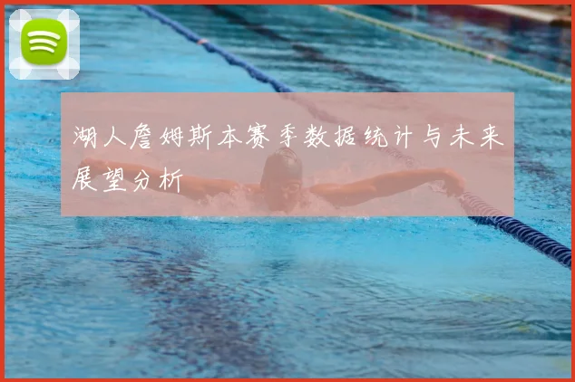 湖人詹姆斯本赛季数据统计与未来展望分析