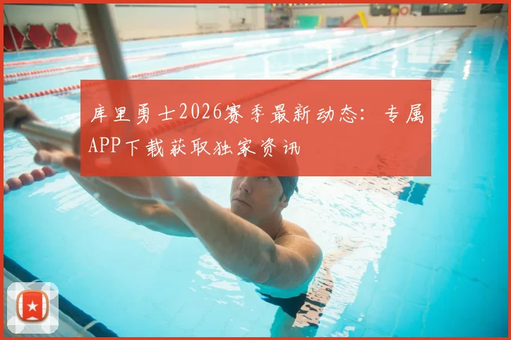 库里勇士2026赛季最新动态:专属APP下载获取独家资讯
