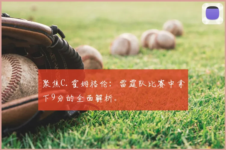 聚焦C.霍姆格伦：雷霆队比赛中拿下9分的全面解析。